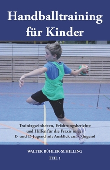 Handballtraining für Kinder: Trainingseinheiten, Erfahrungsberichte und Hilfen für die Praxis in der E- und D-Jugend mit Ausblick zur C-Jugend - Te