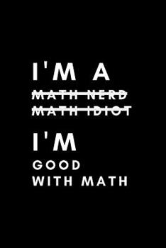 I'm a Math Nerd Math Idiot I'm Good with Math: Gag Gift for Math Lovers