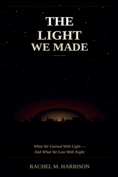 The Light We Made: What We Gained With Light - And What We Lost with Night