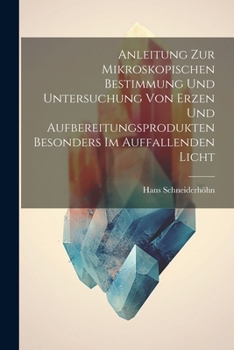 Paperback Anleitung Zur Mikroskopischen Bestimmung Und Untersuchung Von Erzen Und Aufbereitungsprodukten Besonders Im Auffallenden Licht [German] Book