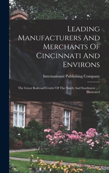 Leading Manufacturers And Merchants Of Cincinnati And Environs: The Great Railroad Centre Of The South And Southwest ... : Illustrated...