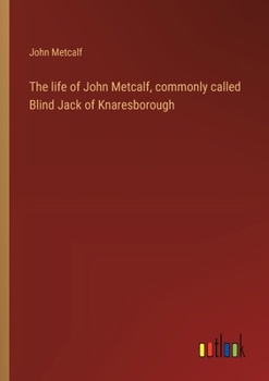 Paperback The life of John Metcalf, commonly called Blind Jack of Knaresborough Book