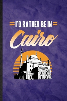 I'd Rather Be in Cairo: Funny Blank Lined Egypt Tourist Notebook/ Journal, Graduation Appreciation Gratitude Thank You Souvenir Gag Gift, Stylish Graphic 110 Pages
