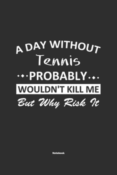 Paperback A Day Without Tennis Probably Wouldn't Kill Me But Why Risk It Notebook: NoteBook / Journla Tennis Gift, 120 Pages, 6x9, Soft Cover, Matte Finish Book