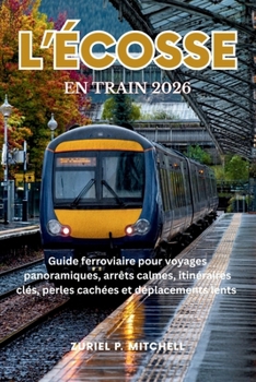 L’ÉCOSSE EN TRAIN 2026: Guide ferroviaire pour voyages panoramiques, arrêts calmes, itinéraires clés, perles cachées et déplacements lents (French Edition)