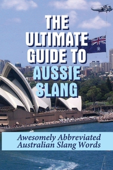 The Ultimate Guide To Aussie Slang: Awesomely Abbreviated Australian Slang Words: Australian Slang Sentences