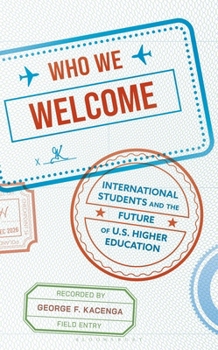 Who We Welcome : International Students and the Future of U. S. Higher Education