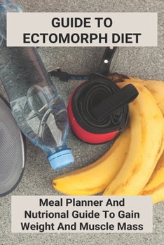 Paperback Guide To Ectomorph Diet: Meal Planner And Nutrional Guide To Gain Weight And Muscle Mass: Gain Rapid Weight Book