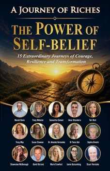 The Power of Self-Belief : A Journey of Riches: 15 Extraordinary Journeys of Courage, Resilience and Transformation