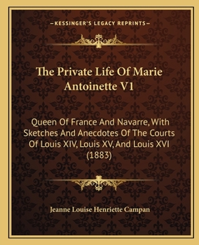 Paperback The Private Life Of Marie Antoinette V1: Queen Of France And Navarre, With Sketches And Anecdotes Of The Courts Of Louis XIV, Louis XV, And Louis XVI Book