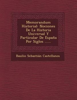 Memorandum Historial: Nociones De La Historia Universal Y Particular De Espa�a Por Siglos ......