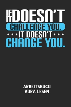 Paperback IF IT DOESN'T CHALLENGE YOU. IT DOESN'T CHANGE YOU. - Arbeitsbuch Aura lesen: Arbeitsbuch, um die Aura von anderen Menschen zu lesen und zu bewerten. [German] Book