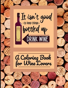 Paperback It Isn't Good To Keep Things Bottled Up Drink Wine A Coloring Book For Wine Lovers Book