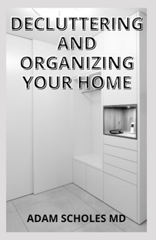 Paperback Decluttering and Organizing Your Home: A Guide to Organizing and Realizing Your House Goals and Winning Your Never-Ending Battle with Stuff Book