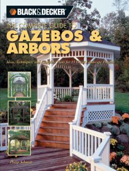 Paperback The Complete Guide to Gazebos & Arbors: Ideas, Techniques and Complete Plans for 15 Great Landscape Projects Book