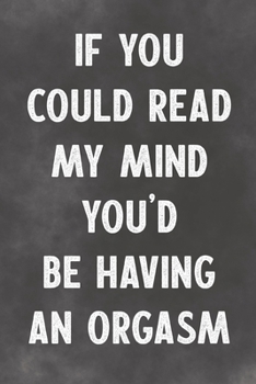 If You Could Read My Mind You'd Be Having An Orgasm: Lined Notebook - Better Than A Funny Adult Greeting Card