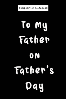 Composition Notebook : My Father on Father's Day. Birthday or Father's Day Gift for Papa Journal/Notebook 6x9 120 Pages