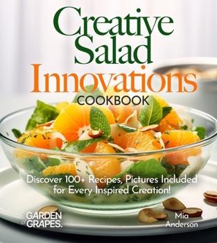 Creative Salad Innovations Cookbook: Discover 100+ Recipes, Pictures Included for Every Inspired Creation! (Salad Collection)