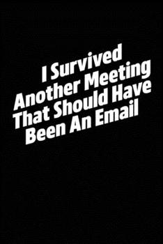 I Survived Another Meeting That Should Have Been An Email: Blank lined funny journal for your busy mom and dad. Gag Gift for coworkers at the office. 6x9 inches, 100 pages.