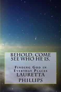 Behold, Come See Who He Is.: Seeing God in Everyday Places