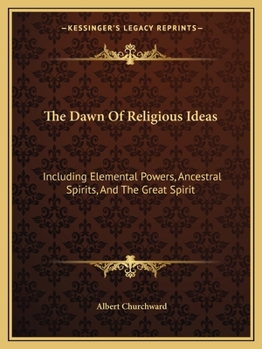 Paperback The Dawn Of Religious Ideas: Including Elemental Powers, Ancestral Spirits, And The Great Spirit Book