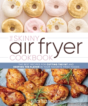 Hardcover The Skinny Air Fryer Cookbook: The Best Recipes for Cutting the Fat and Keeping the Flavor in Your Favorite Fried Foods Book