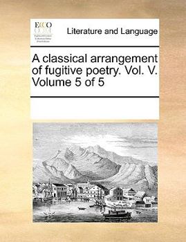 Paperback A classical arrangement of fugitive poetry. Vol. V. Volume 5 of 5 Book