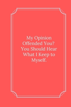 My Opinion Offended You? You Should Hear hat I Keep to myself.: Line Notebook / Journal Gift, Funny Quote.