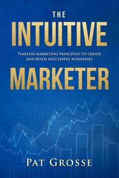 Paperback The Intuitive Marketer: Timeless marketing principles to create and build successful businesses Book