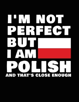 Paperback I'm Not Perfect But I Am Polish And That's Close Enough: Funny Polish Notebook Heritage Gifts 100 Page Notebook 8.5x11 Poland Gifts Book