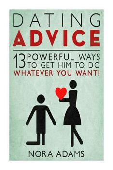 Paperback Dating Advice: 13 Powerful Ways To Get Him To Do Whatever You Want! Book