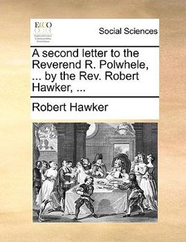 A second letter to the Reverend R. Polwhele, ... by the Rev. Robert Hawker, ...