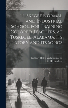 Hardcover Tuskegee Normal and Industrial School, for Training Colored Teachers, at Tuskegee, Alabama. Its Story and its Songs Book