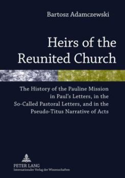 Hardcover Heirs of the Reunited Church: The History of the Pauline Mission in Paul's Letters, in the So-Called Pastoral Letters, and in the Pseudo-Titus Narra Book