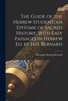 Paperback The Guide of the Hebrew Student, an Epitome of Sacred History, With Easy Passages in Hebrew Ed. by H.H. Bernard Book