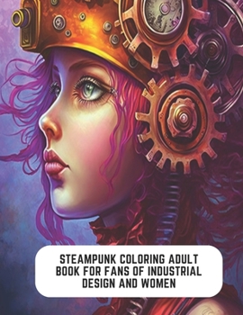 Paperback Steampunk Coloring Adult Book for Fans of Industrial Design and Women: Whimsical Steampunk Journey Book