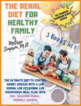 Renal Diet for a Healthy Family: 3 Books in 1: COOKBOOK + DIET EDITION -: The Ultimate Diet to Control Kidney Disease with a Low Sodium, Low ... With 350+ Delicious Renal-Friendly Recipes!
