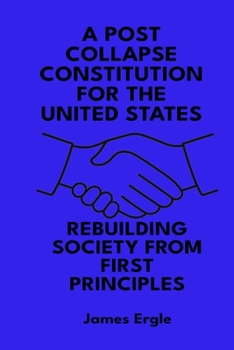 Paperback A Post Collapse Constitution for the United States: Rebuilding Society from First Principles Book