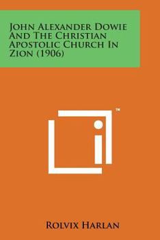 John Alexander Dowie and the Christian Apostolic Church - Primary Source Edition