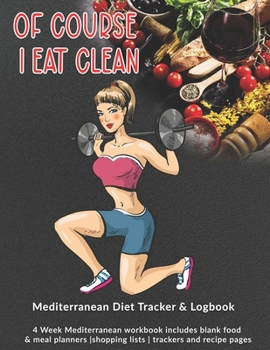 Of Course I Eat Clean: Mediterranean Diet Tracker & Logbook: 4 Week Mediterranean workbook includes blank food & meal planners |shopping lists | trackers and recipe pages