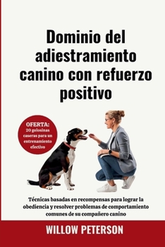 Dominio del adiestramiento canino con refuerzo positivo: Técnicas basadas en recompensas para lograr la obediencia y resolver problemas de ... de su compañero canino (Spanish Edition)