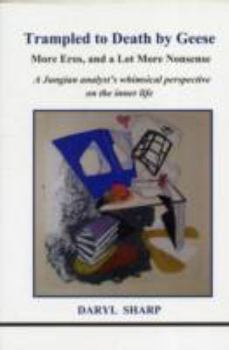 Trampled to Death by Geese: More Eros, and a Lot More Nonsense: A Jungian Analyst's Whimsical Perspective on the Inner Life (Eros Trilogy, #2) - Book #132 of the Studies in Jungian Psychology by Jungian Analysts