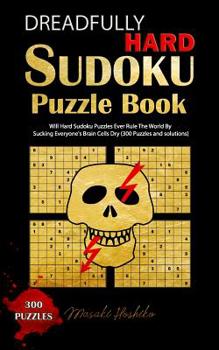 Paperback Dreadfully Hard Sudoku Puzzle Book: Will Hard Sudoku Puzzles Ever Rule The World By Sucking Everyone's Brain Cells Dry (300 Puzzles and solutions) Book