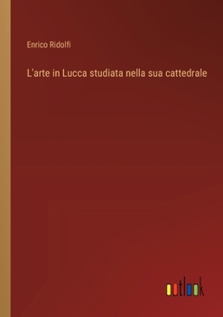 L'arte in Lucca studiata nella sua cattedrale (Italian Edition)