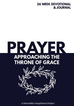 Hardcover Prayer Approaching the Throne of Grace: A 26 Week Devotional and Journal about Prayer Book