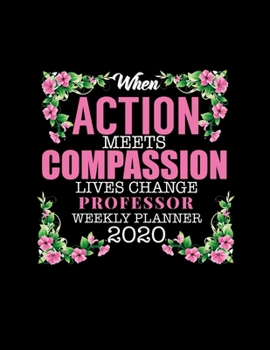 When Action Meets Compassion Lives Change Professor Weekly Planner 2020: Improve your Personal & Business Time Management with this Organizer, Activity Planner (Jan 1 / Dec 31 - 133 Pages)