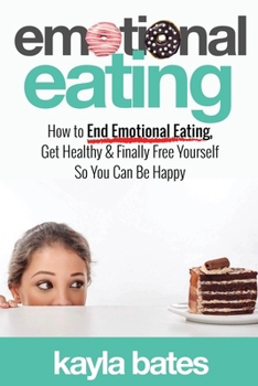 Paperback Emotional Eating: How to End Emotional Eating, Get Healthy & Finally Free Yourself So You Can Be Happy Book