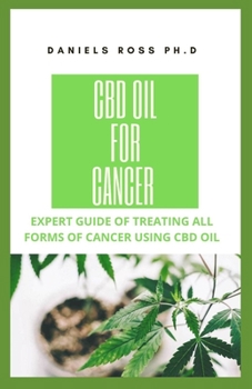 CBD OIL FOR CANCER: Expert Guide on Treating all Forms of Cancer With CBD Oil