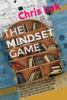 The MiNDSET game: HOW to breakdown all the major myths and train your MiNDSET in dealing with them in order to get ahead and position yourself correctly in business and in life!