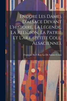 Paperback Encore Les Dames D'alsace Devant L'histoire, La Légende, La Religion, La Patrie Et L'art. (Petite Coll. Alsacienne). [French] Book